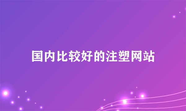 国内比较好的注塑网站