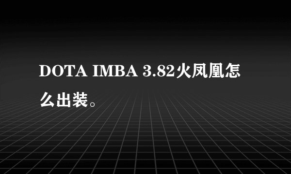 DOTA IMBA 3.82火凤凰怎么出装。