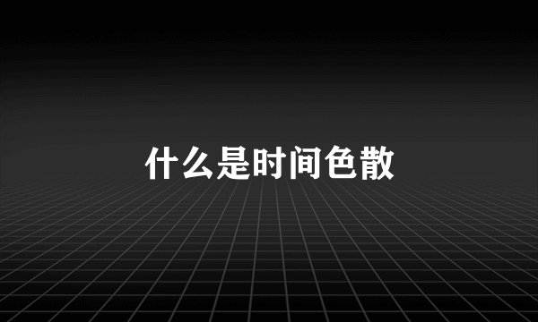 什么是时间色散