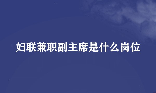 妇联兼职副主席是什么岗位