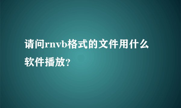 请问rnvb格式的文件用什么软件播放？