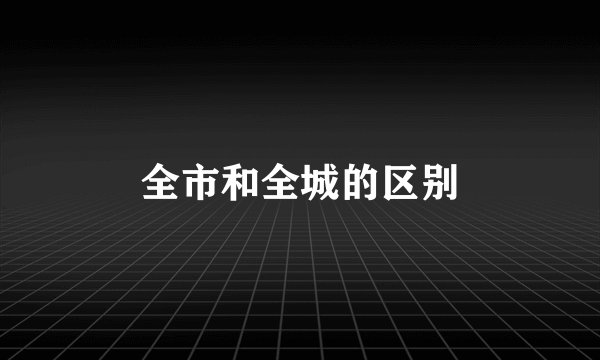 全市和全城的区别