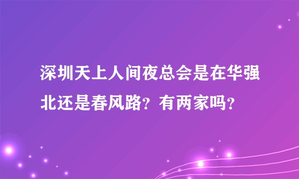 深圳天上人间夜总会是在华强北还是春风路？有两家吗？