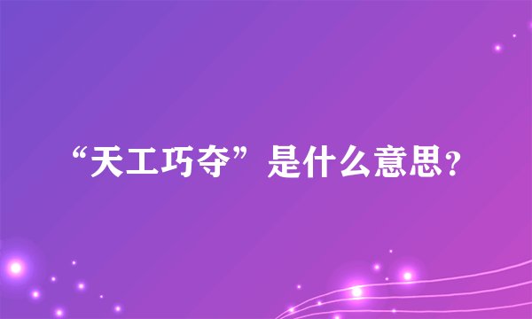 “天工巧夺”是什么意思？