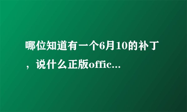 哪位知道有一个6月10的补丁，说什么正版office验证是怎么回事？忽略这个补丁可不可以？