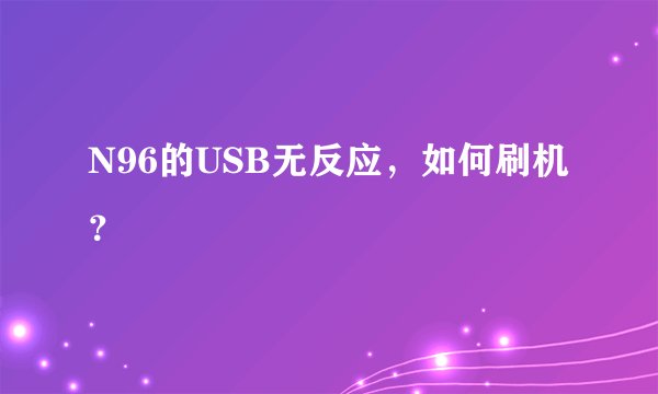 N96的USB无反应，如何刷机？