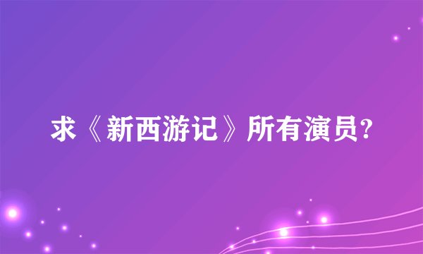 求《新西游记》所有演员?