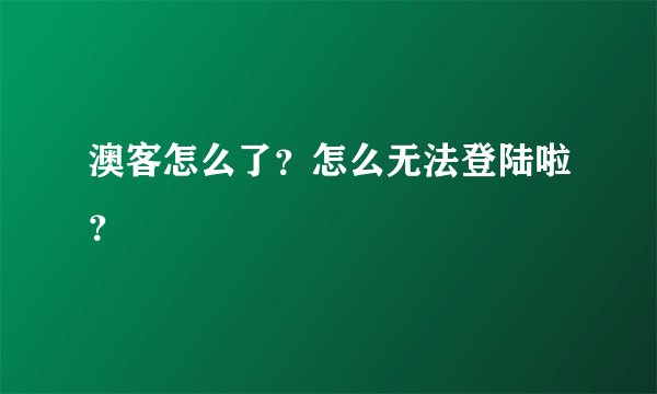 澳客怎么了？怎么无法登陆啦？