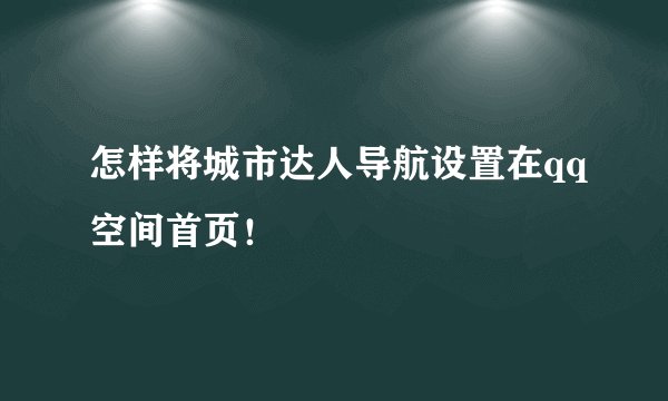 怎样将城市达人导航设置在qq空间首页！