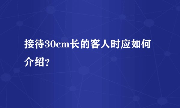 接待30cm长的客人时应如何介绍？