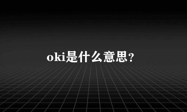 oki是什么意思？