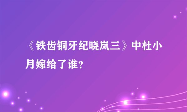 《铁齿铜牙纪晓岚三》中杜小月嫁给了谁？