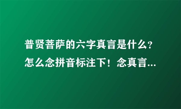 普贤菩萨的六字真言是什么？怎么念拼音标注下！念真言有什么禁忌？