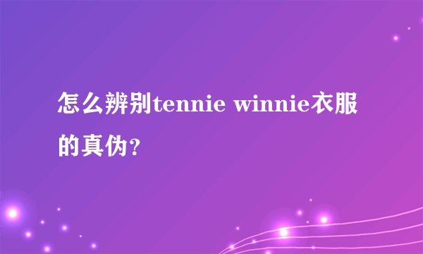 怎么辨别tennie winnie衣服的真伪？