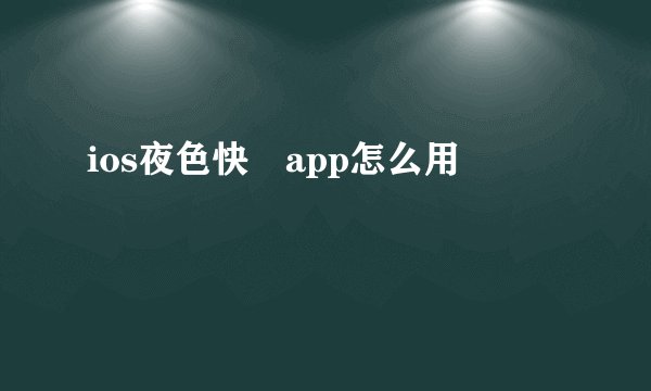 ios夜色快憣app怎么用