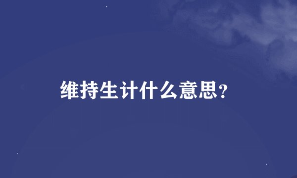 维持生计什么意思？