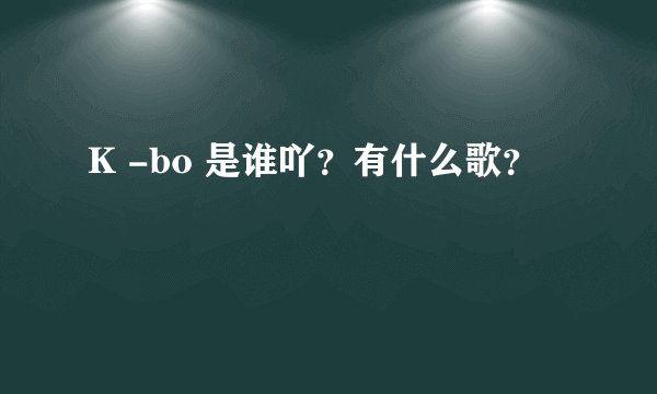 K -bo 是谁吖？有什么歌？