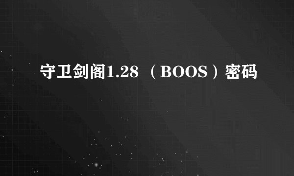 守卫剑阁1.28 （BOOS）密码