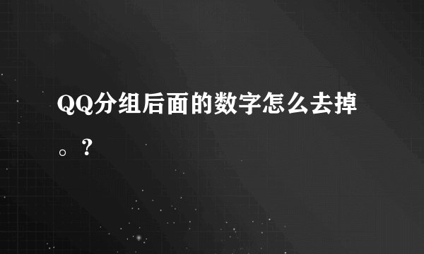QQ分组后面的数字怎么去掉。？