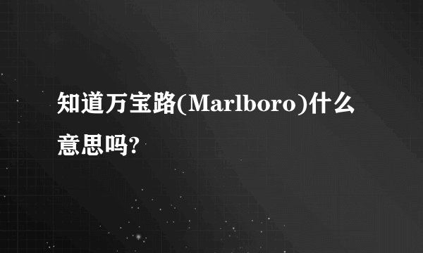 知道万宝路(Marlboro)什么意思吗?