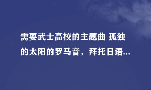需要武士高校的主题曲 孤独的太阳的罗马音，拜托日语大大了！
