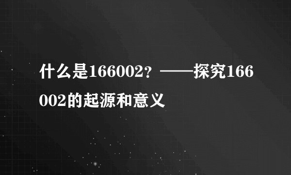 什么是166002？——探究166002的起源和意义