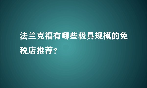 法兰克福有哪些极具规模的免税店推荐？