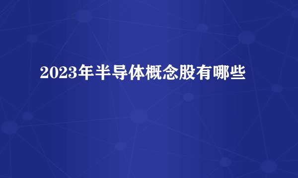 2023年半导体概念股有哪些