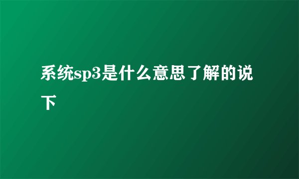 系统sp3是什么意思了解的说下