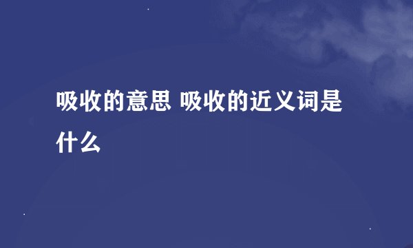 吸收的意思 吸收的近义词是什么