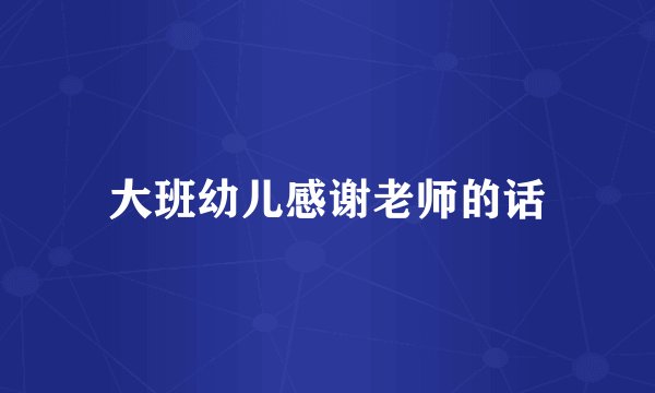 大班幼儿感谢老师的话