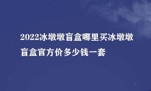 2022冰墩墩盲盒哪里买冰墩墩盲盒官方价多少钱一套