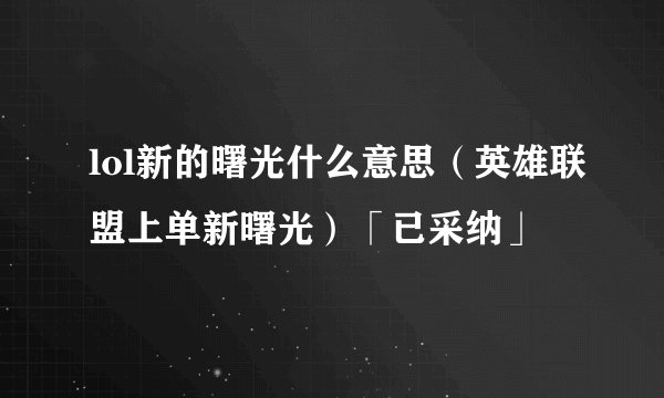 lol新的曙光什么意思（英雄联盟上单新曙光）「已采纳」