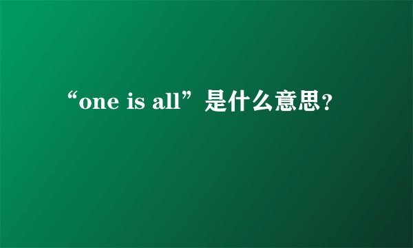 “one is all”是什么意思？