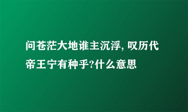 问苍茫大地谁主沉浮, 叹历代帝王宁有种乎?什么意思