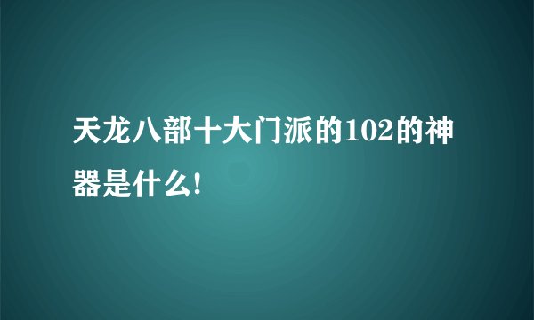 天龙八部十大门派的102的神器是什么!