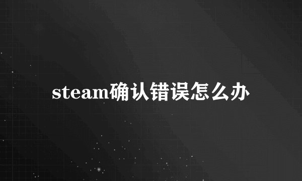 steam确认错误怎么办