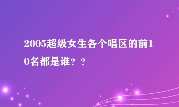 2005超级女生各个唱区的前10名都是谁？？