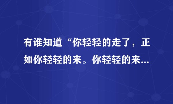 有谁知道“你轻轻的走了，正如你轻轻的来。你轻轻的来了，走进了我的心怀”是哪一个电视剧中的片尾曲