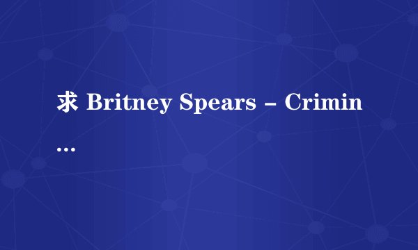 求 Britney Spears - Criminal 中文歌词 最好一对