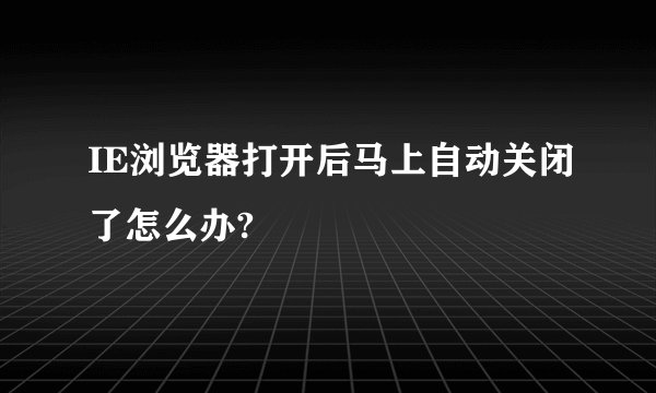 IE浏览器打开后马上自动关闭了怎么办?