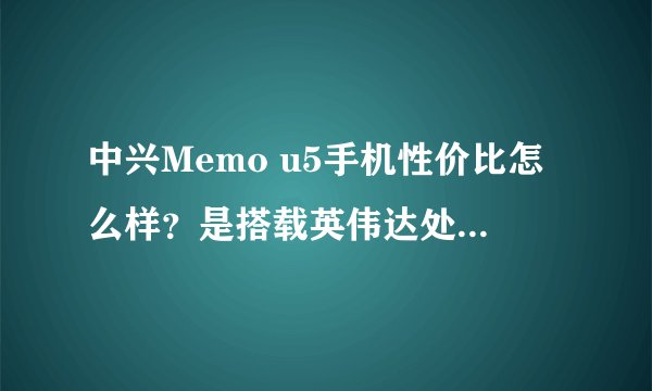 中兴Memo u5手机性价比怎么样？是搭载英伟达处理器移动版的。
