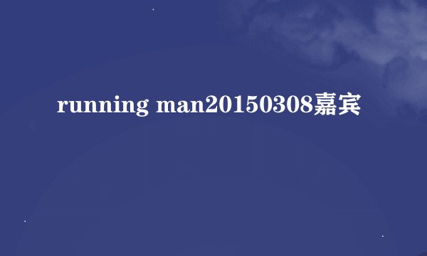running man20150308嘉宾