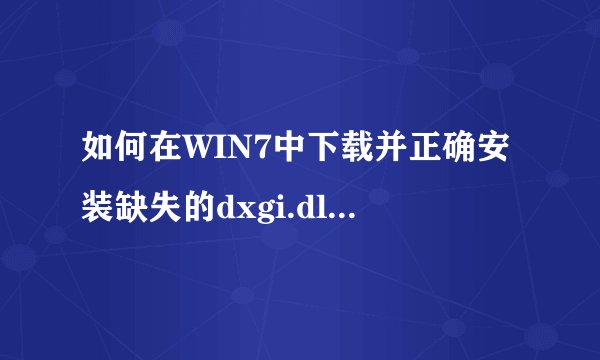 如何在WIN7中下载并正确安装缺失的dxgi.dll文件？