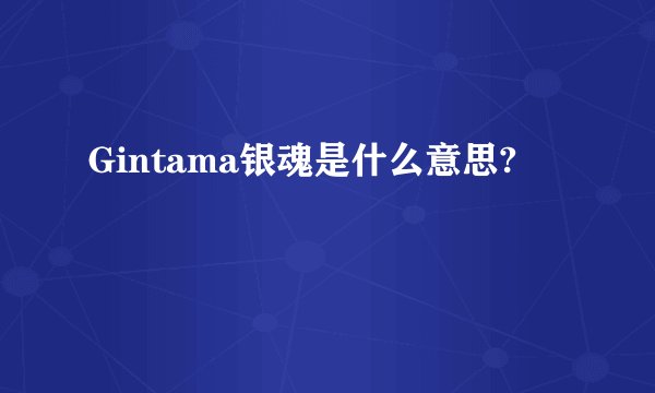 Gintama银魂是什么意思?