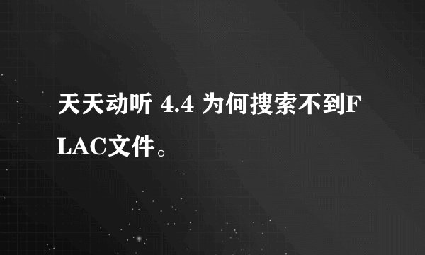 天天动听 4.4 为何搜索不到FLAC文件。