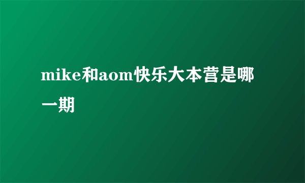 mike和aom快乐大本营是哪一期