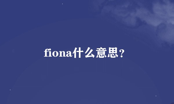 fiona什么意思？