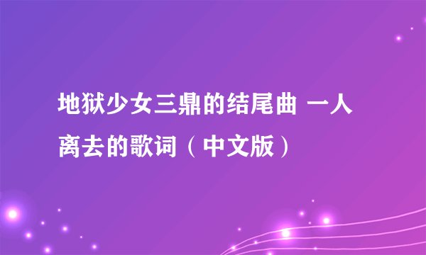 地狱少女三鼎的结尾曲 一人离去的歌词(中文版)