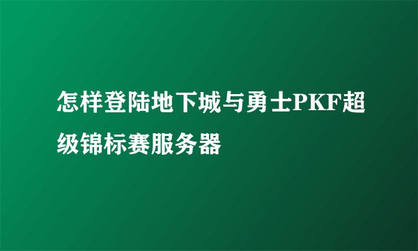 怎样登陆地下城与勇士PKF超级锦标赛服务器